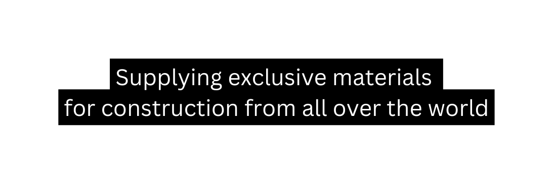 Supplying exclusive materials for construction from all over the world
